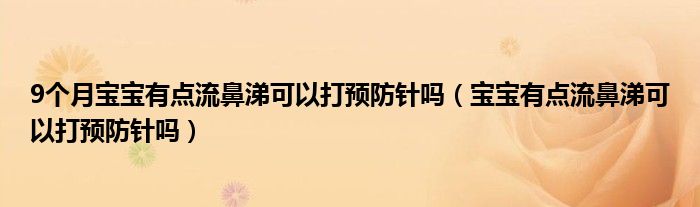 9个月宝宝有点流鼻涕可以打预防针吗（宝宝有点流鼻涕可以打预防针吗）