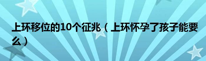 上环移位的10个征兆（上环怀孕了孩子能要么）