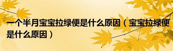 一个半月宝宝拉绿便是什么原因（宝宝拉绿便是什么原因）