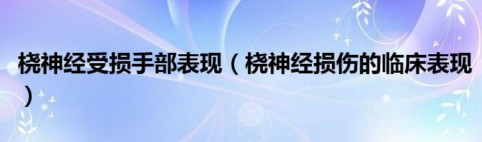 桡神经受损手部表现（桡神经损伤的临床表现）