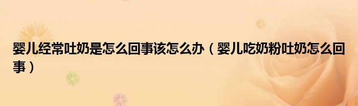 婴儿经常吐奶是怎么回事该怎么办（婴儿吃奶粉吐奶怎么回事）