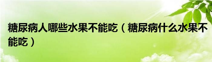 糖尿病人哪些水果不能吃（糖尿病什么水果不能吃）