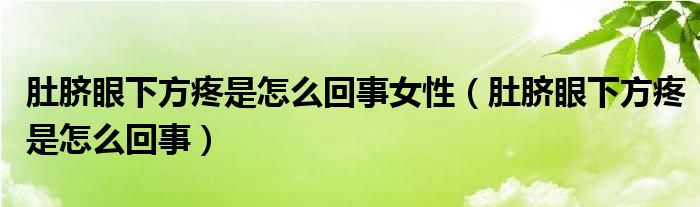 肚脐眼下方疼是怎么回事女性（肚脐眼下方疼是怎么回事）