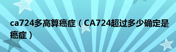 ca724多高算癌症（CA724超过多少确定是癌症）