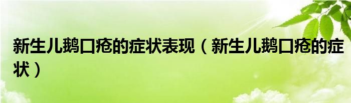 新生儿鹅口疮的症状表现（新生儿鹅口疮的症状）