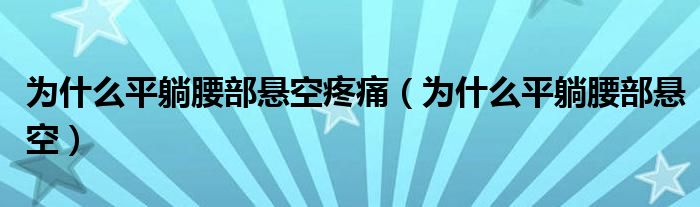 为什么平躺腰部悬空疼痛（为什么平躺腰部悬空）