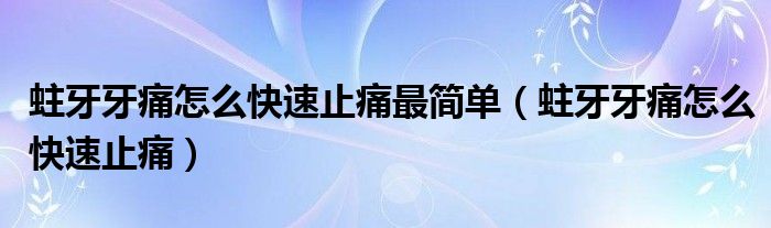 蛀牙牙痛怎么快速止痛最简单（蛀牙牙痛怎么快速止痛）