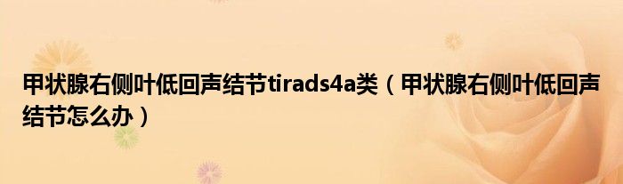 甲状腺右侧叶低回声结节tirads4a类（甲状腺右侧叶低回声结节怎么办）