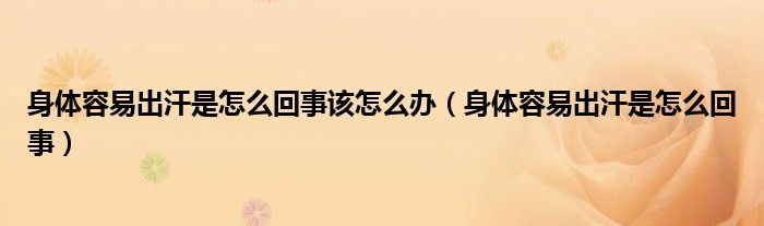 身体容易出汗是怎么回事该怎么办（身体容易出汗是怎么回事）