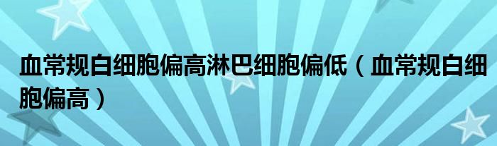 血常规白细胞偏高淋巴细胞偏低（血常规白细胞偏高）