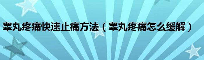 睾丸疼痛快速止痛方法（睾丸疼痛怎么缓解）