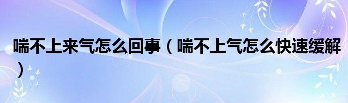 喘不上来气怎么回事（喘不上气怎么快速缓解）