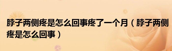 脖子两侧疼是怎么回事疼了一个月（脖子两侧疼是怎么回事）