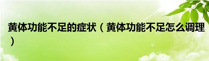 黄体功能不足的症状（黄体功能不足怎么调理）