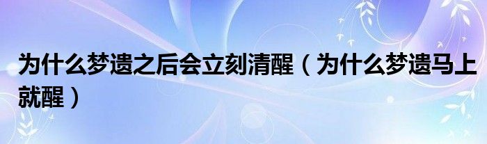 为什么梦遗之后会立刻清醒（为什么梦遗马上就醒）