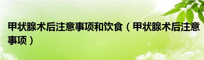 甲状腺术后注意事项和饮食（甲状腺术后注意事项）