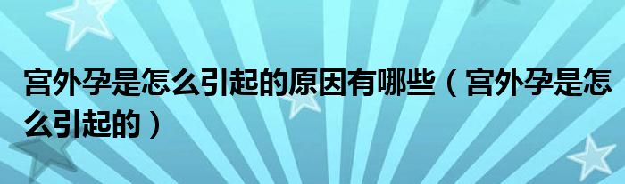 宫外孕是怎么引起的原因有哪些（宫外孕是怎么引起的）