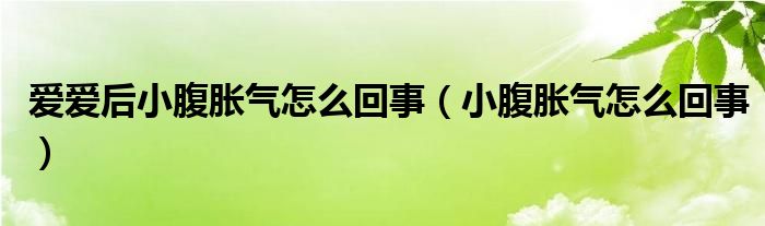 爱爱后小腹胀气怎么回事（小腹胀气怎么回事）