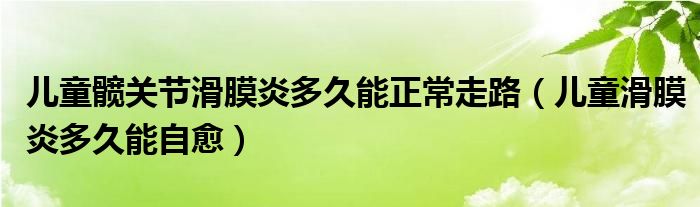 儿童髋关节滑膜炎多久能正常走路（儿童滑膜炎多久能自愈）