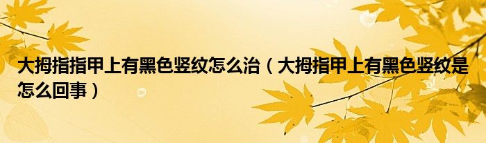 大拇指指甲上有黑色竖纹怎么治（大拇指甲上有黑色竖纹是怎么回事）