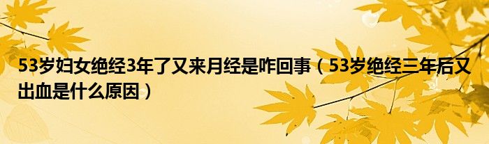 53岁妇女绝经3年了又来月经是咋回事（53岁绝经三年后又出血是什么原因）