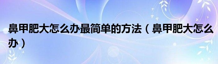 鼻甲肥大怎么办最简单的方法（鼻甲肥大怎么办）