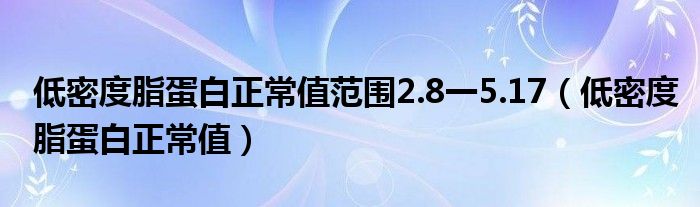 低密度脂蛋白正常值范围2.8一5.17（低密度脂蛋白正常值）