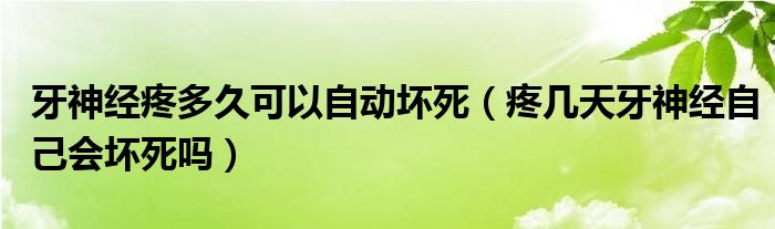 牙神经疼多久可以自动坏死（疼几天牙神经自己会坏死吗）