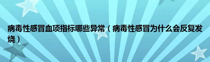 病毒性感冒血项指标哪些异常（病毒性感冒为什么会反复发烧）