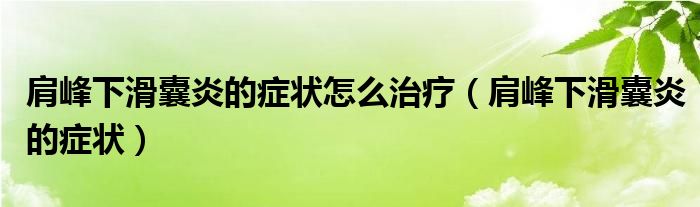 肩峰下滑囊炎的症状怎么治疗（肩峰下滑囊炎的症状）