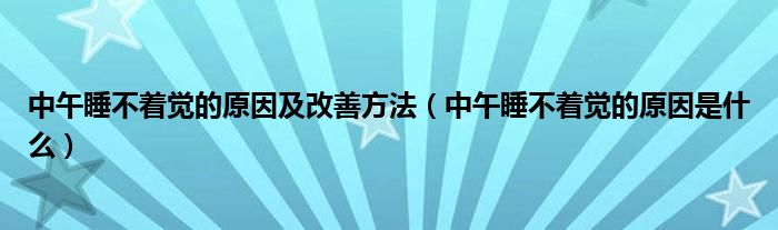 中午睡不着觉的原因及改善方法（中午睡不着觉的原因是什么）