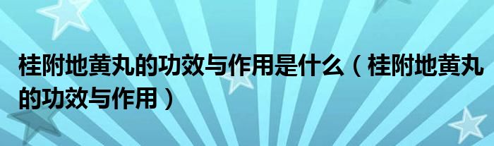 桂附地黄丸的功效与作用是什么（桂附地黄丸的功效与作用）