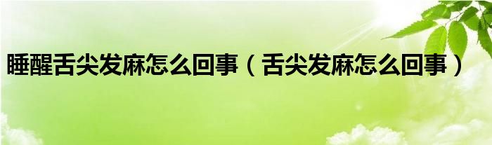 睡醒舌尖发麻怎么回事（舌尖发麻怎么回事）