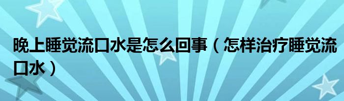 晚上睡觉流口水是怎么回事（怎样治疗睡觉流口水）