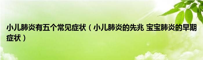 小儿肺炎有五个常见症状（小儿肺炎的先兆 宝宝肺炎的早期症状）