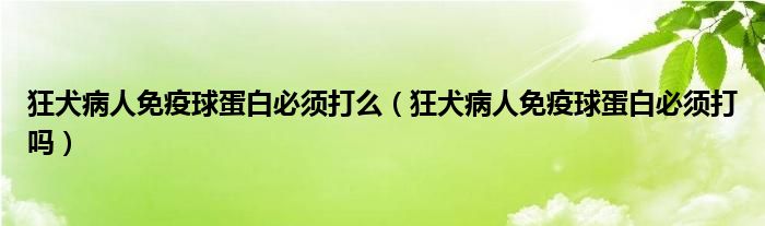 狂犬病人免疫球蛋白必须打么（狂犬病人免疫球蛋白必须打吗）