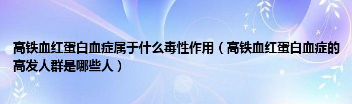 高铁血红蛋白血症属于什么毒性作用（高铁血红蛋白血症的高发人群是哪些人）