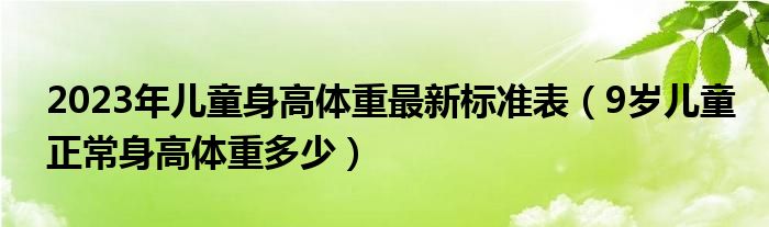 2023年儿童身高体重最新标准表（9岁儿童正常身高体重多少）