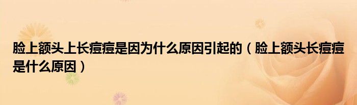 脸上额头上长痘痘是因为什么原因引起的（脸上额头长痘痘是什么原因）