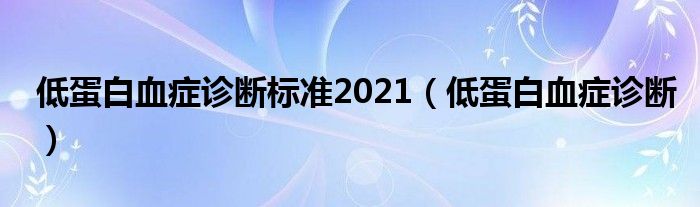 低蛋白血症诊断标准2021（低蛋白血症诊断）