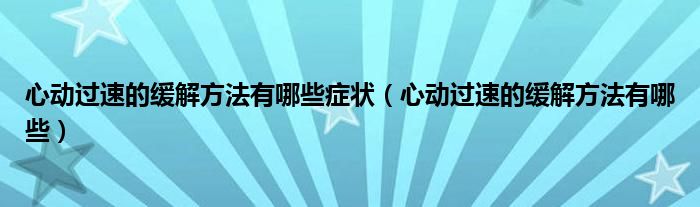 心动过速的缓解方法有哪些症状（心动过速的缓解方法有哪些）