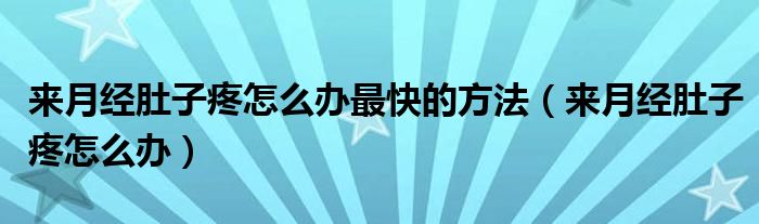 来月经肚子疼怎么办最快的方法（来月经肚子疼怎么办）