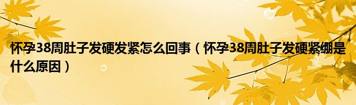 怀孕38周肚子发硬发紧怎么回事（怀孕38周肚子发硬紧绷是什么原因）