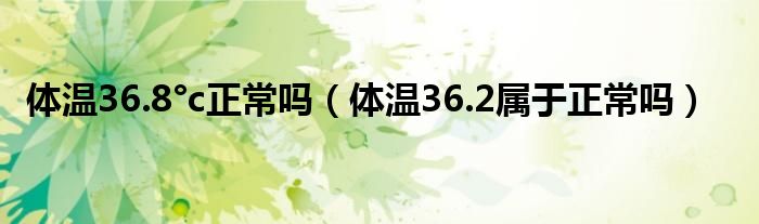 体温36.8°c正常吗（体温36.2属于正常吗）