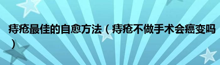 痔疮最佳的自愈方法（痔疮不做手术会癌变吗）