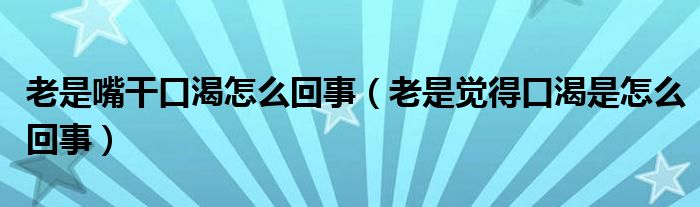 老是嘴干口渴怎么回事（老是觉得口渴是怎么回事）