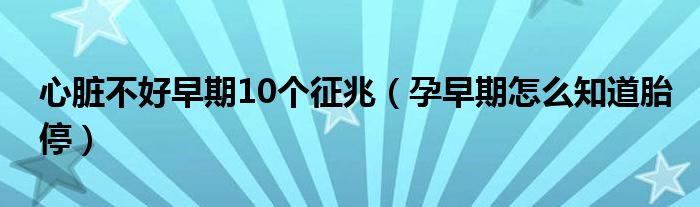 心脏不好早期10个征兆（孕早期怎么知道胎停）