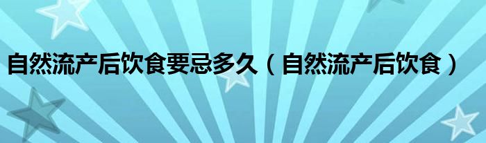 自然流产后饮食要忌多久（自然流产后饮食）