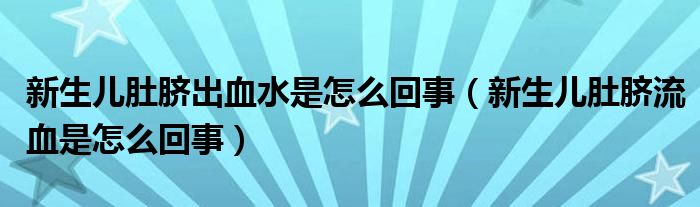 新生儿肚脐出血水是怎么回事（新生儿肚脐流血是怎么回事）