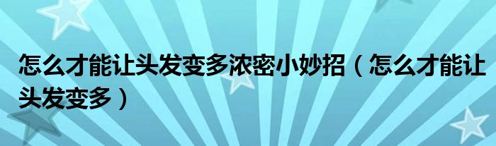 怎么才能让头发变多浓密小妙招（怎么才能让头发变多）